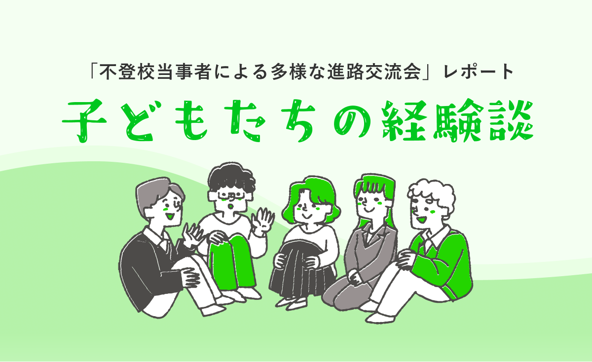 「不登校当事者による多様な進路交流会」レポート② 〜子どもたちの経験談 vol.2〜