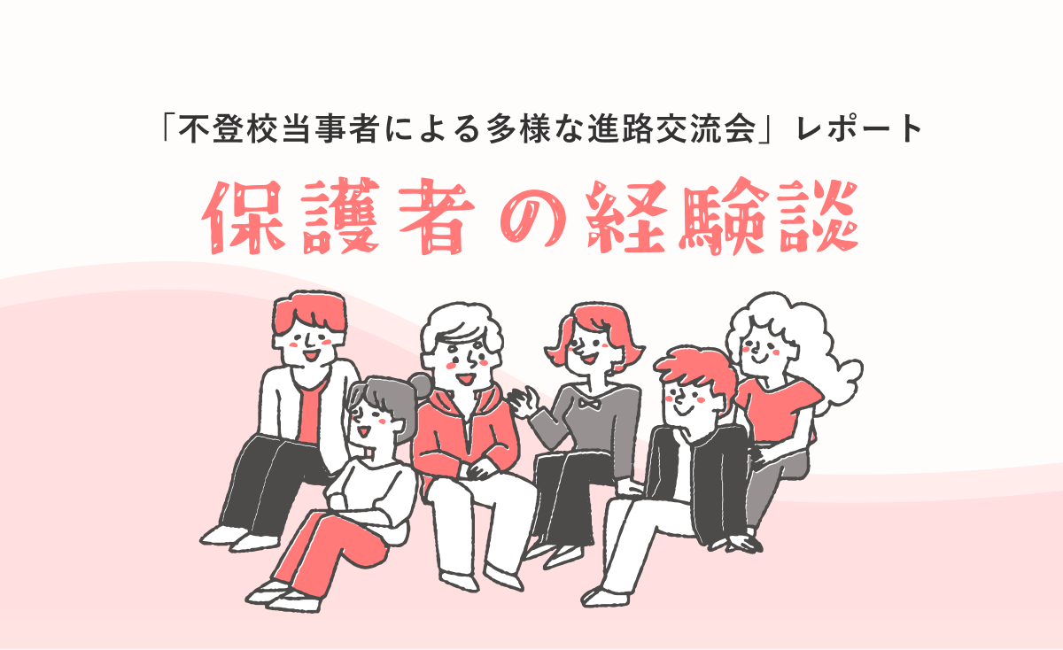 「不登校当事者による多様な進路交流会」レポート④ 〜保護者の経験談 vol.2〜